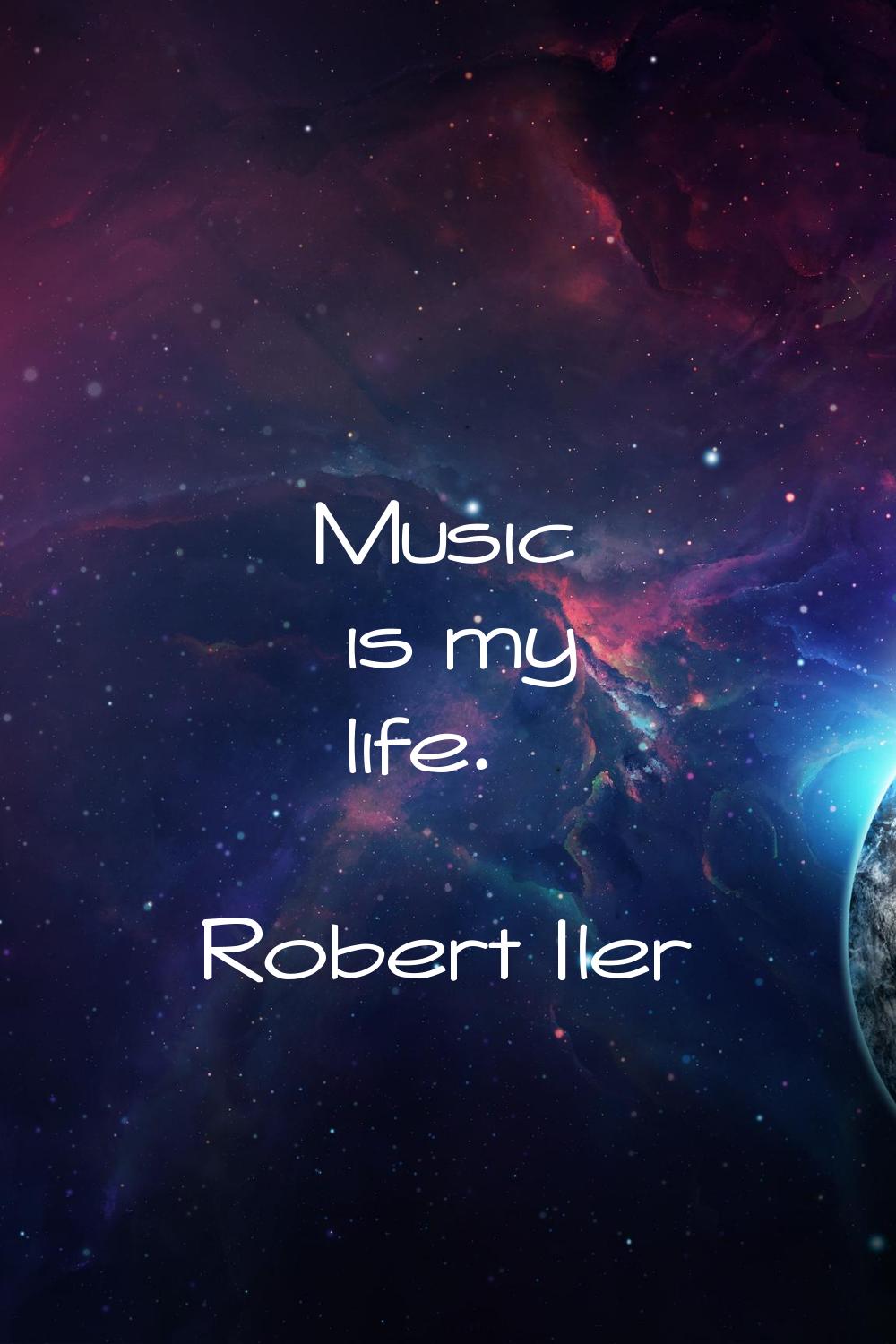 Music is my life.