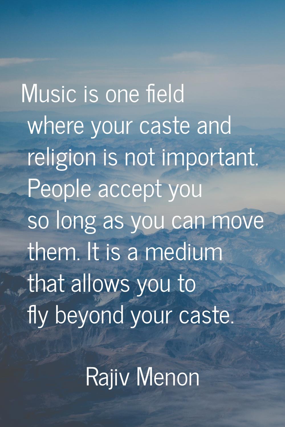 Music is one field where your caste and religion is not important. People accept you so long as you