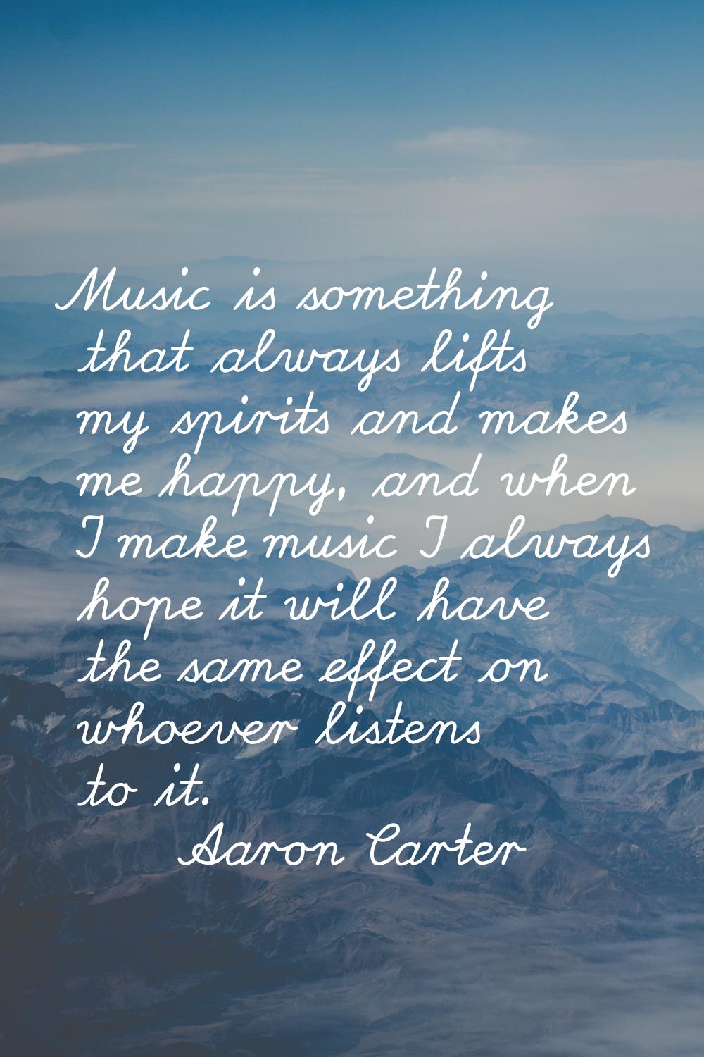 Music is something that always lifts my spirits and makes me happy, and when I make music I always 