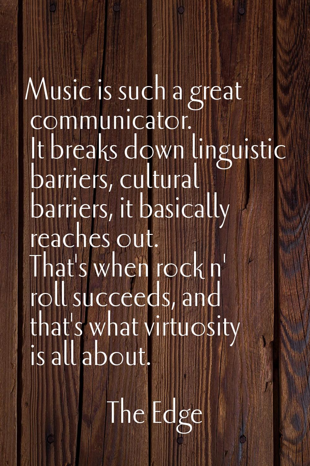 Music is such a great communicator. It breaks down linguistic barriers, cultural barriers, it basic
