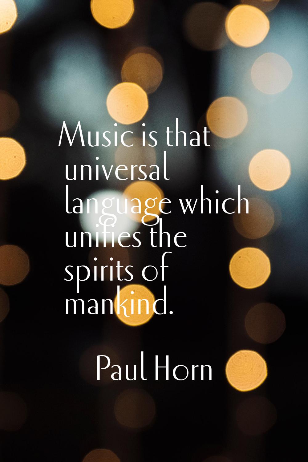 Music is that universal language which unifies the spirits of mankind.