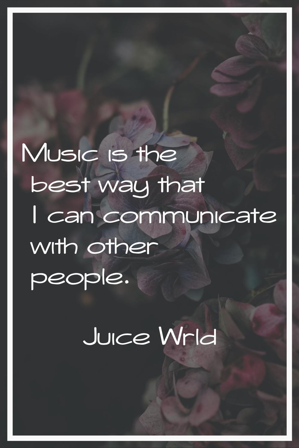 Music is the best way that I can communicate with other people.