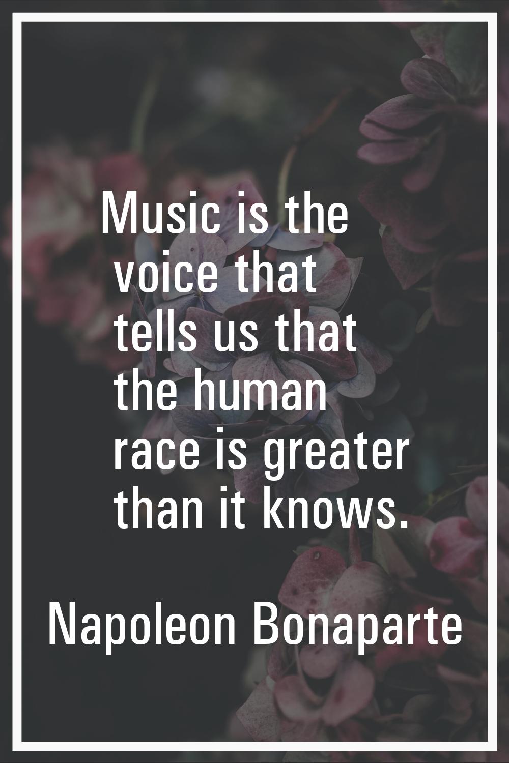 Music is the voice that tells us that the human race is greater than it knows.
