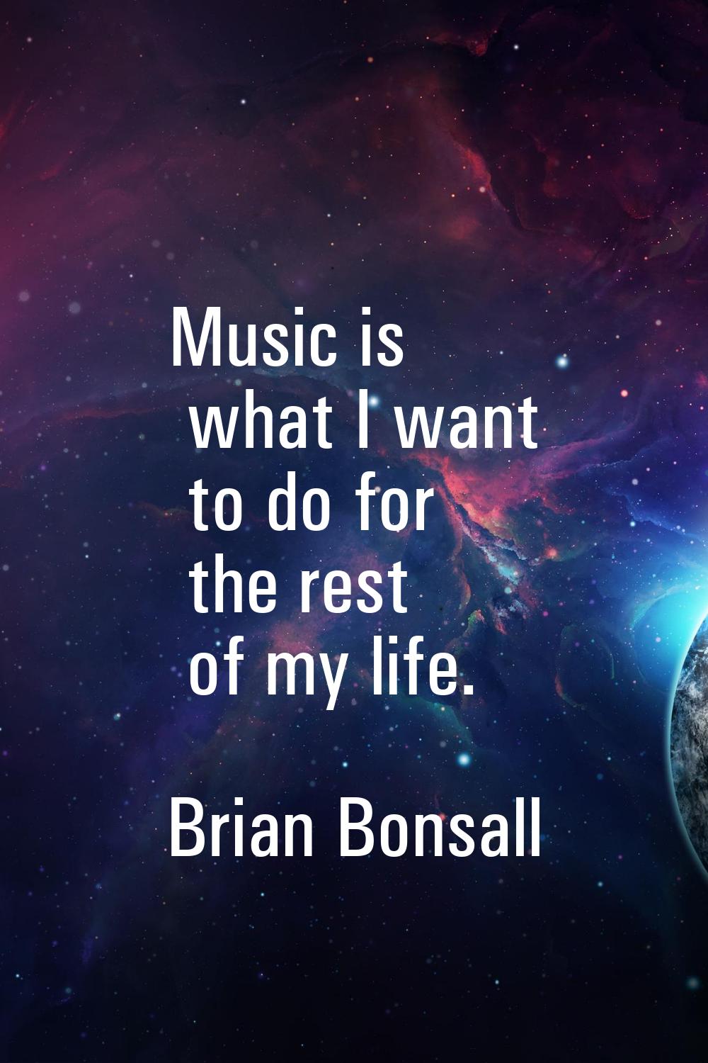 Music is what I want to do for the rest of my life.