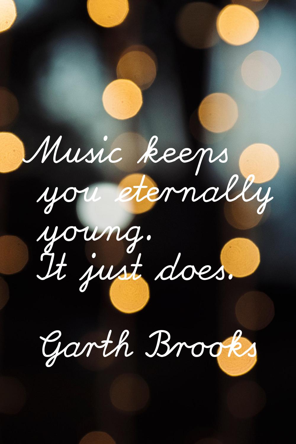Music keeps you eternally young. It just does.