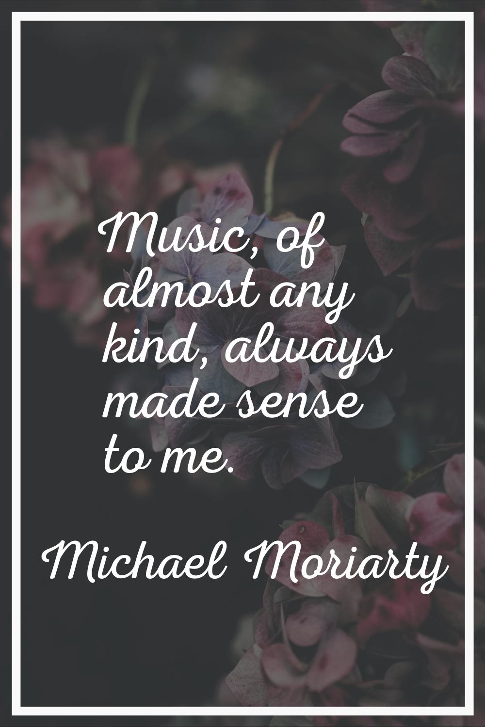 Music, of almost any kind, always made sense to me.