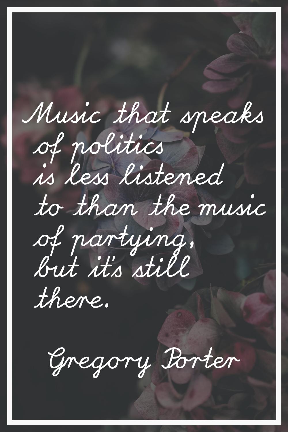 Music that speaks of politics is less listened to than the music of partying, but it's still there.