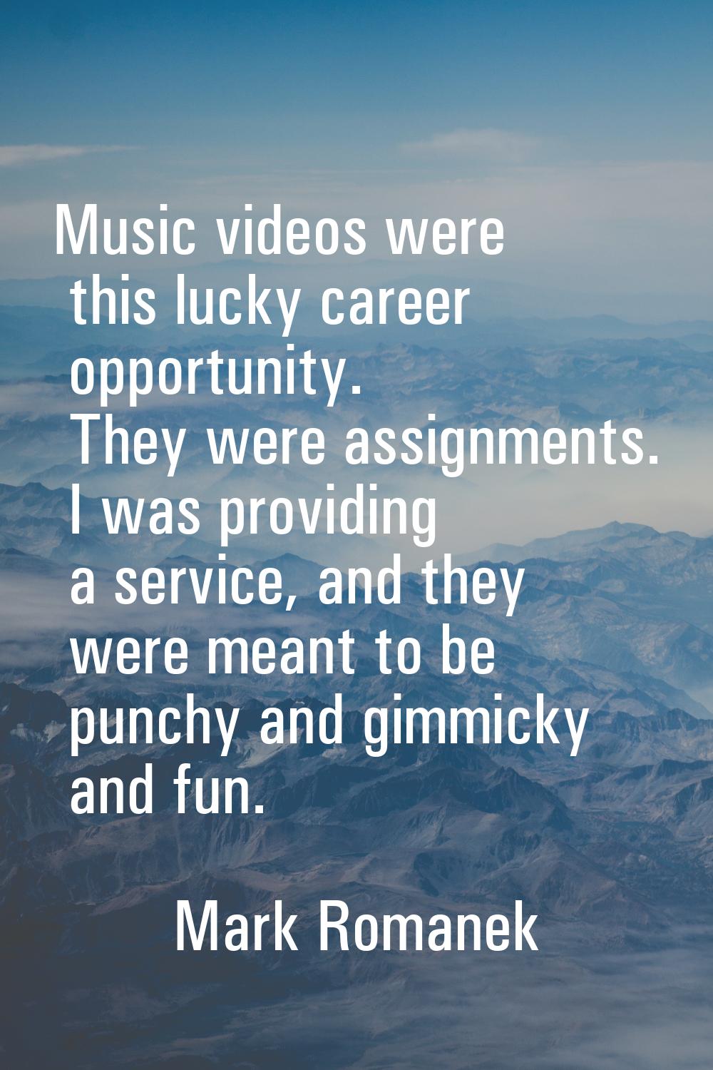Music videos were this lucky career opportunity. They were assignments. I was providing a service, 