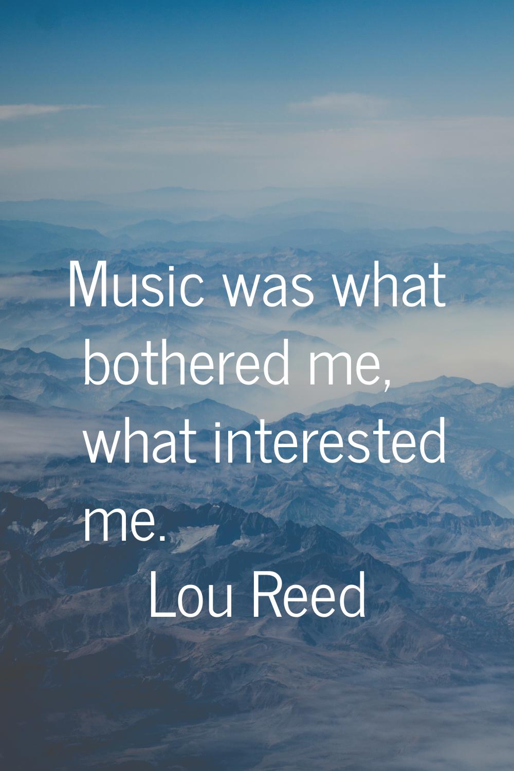 Music was what bothered me, what interested me.