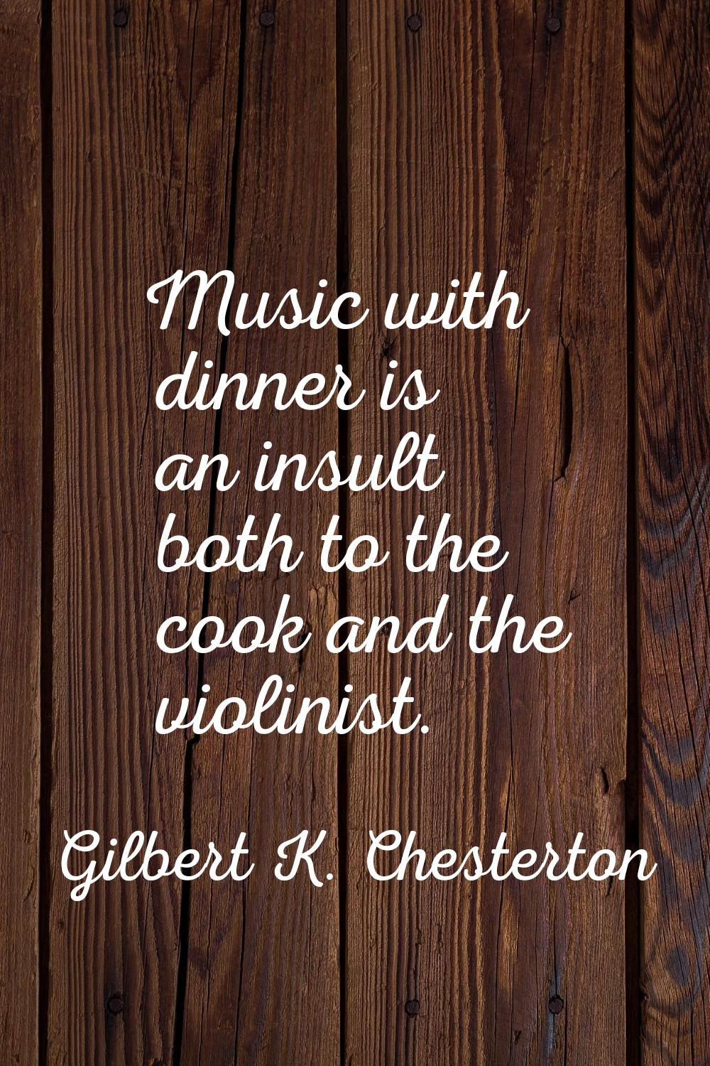 Music with dinner is an insult both to the cook and the violinist.