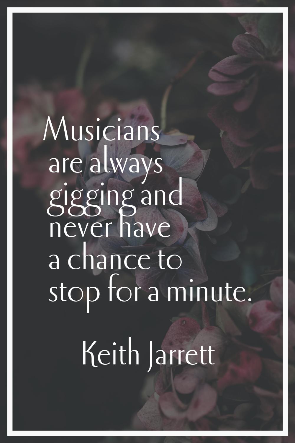 Musicians are always gigging and never have a chance to stop for a minute.