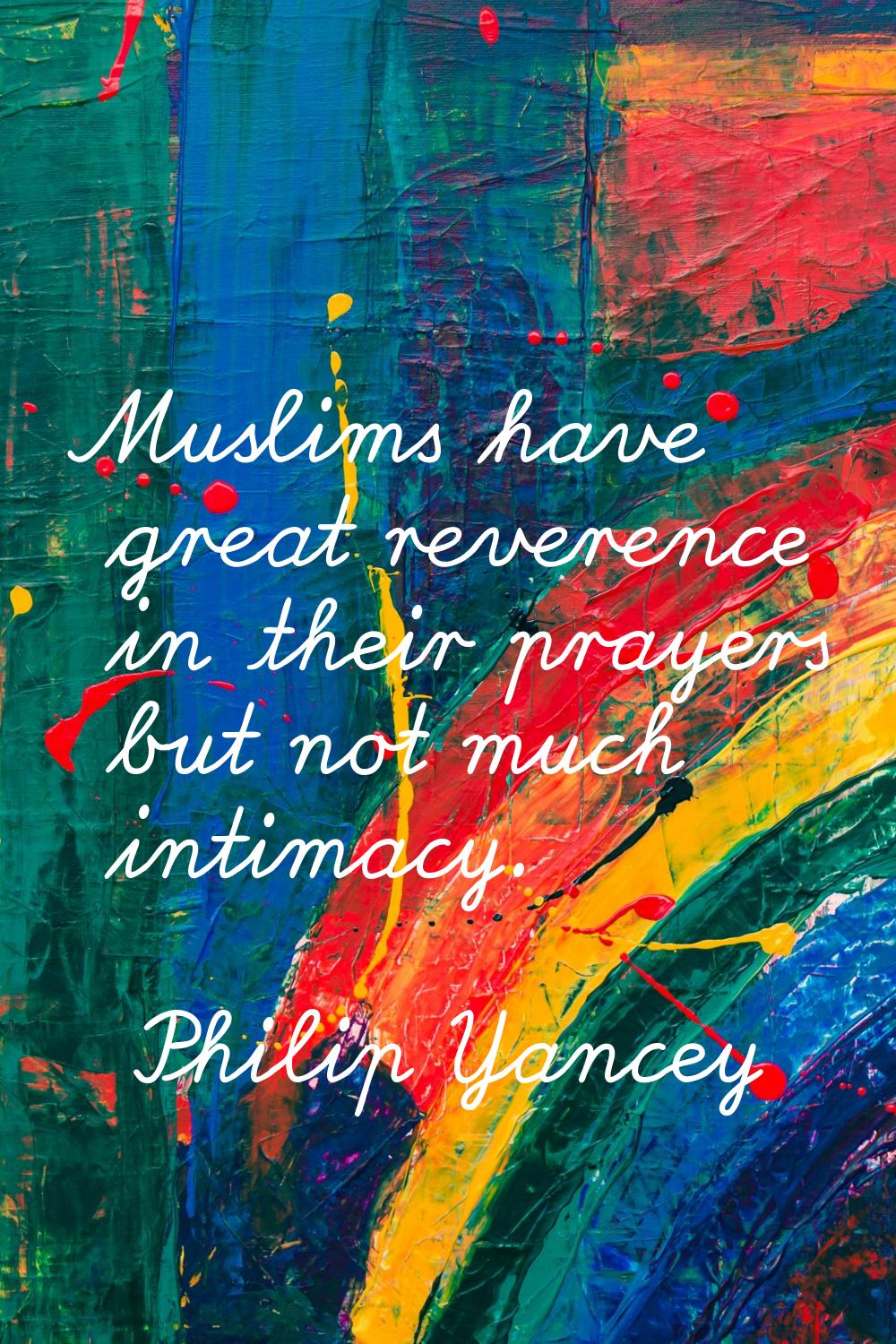 Muslims have great reverence in their prayers but not much intimacy.