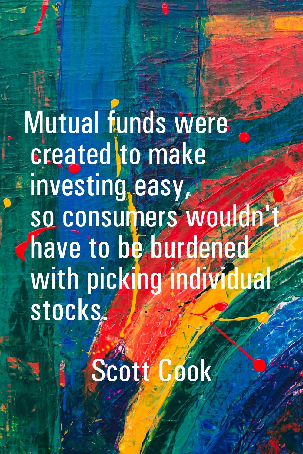 Mutual funds were created to make investing easy, so consumers wouldn't have to be burdened with pi