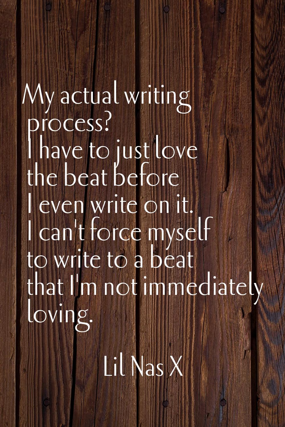 My actual writing process? I have to just love the beat before I even write on it. I can't force my