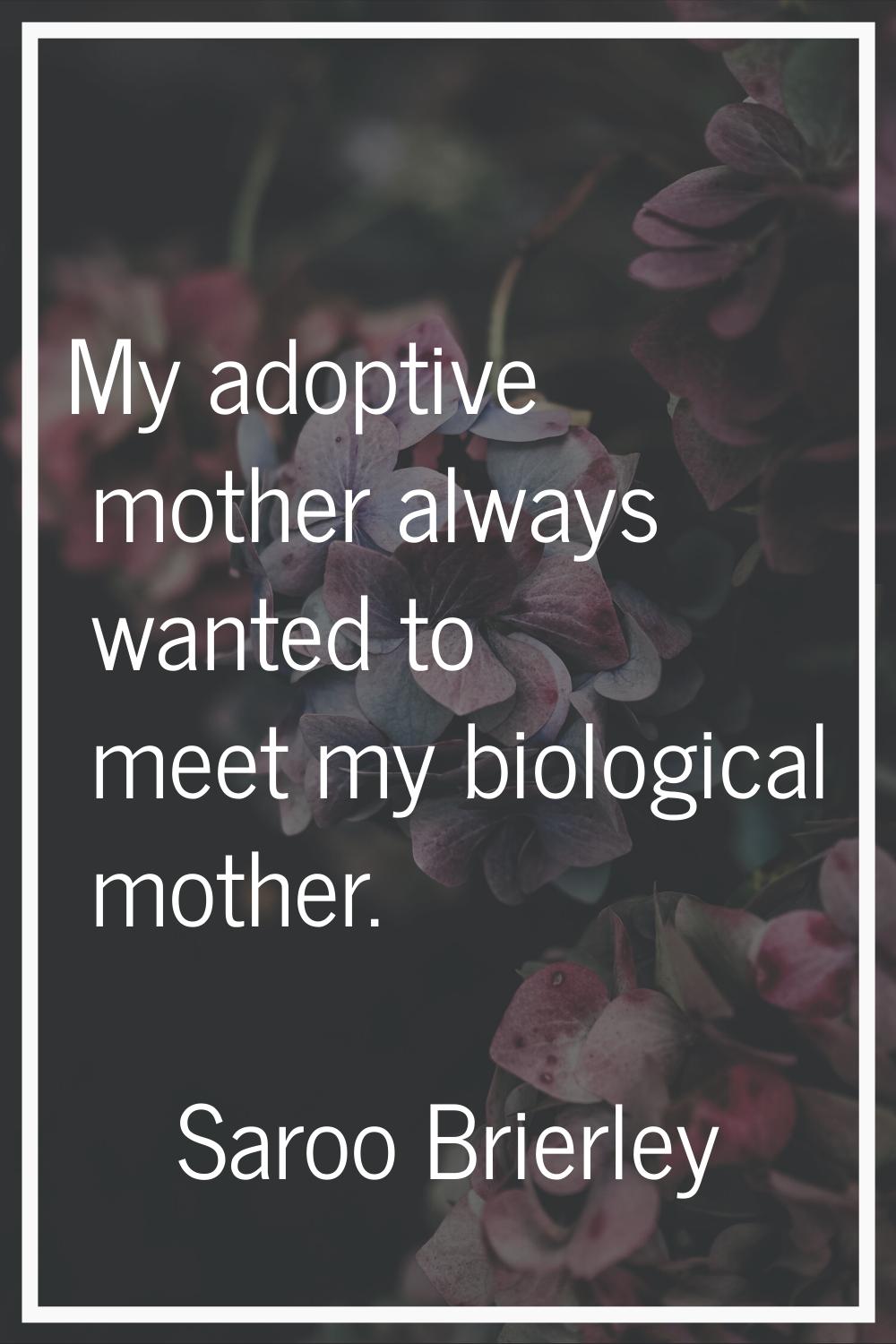 My adoptive mother always wanted to meet my biological mother.