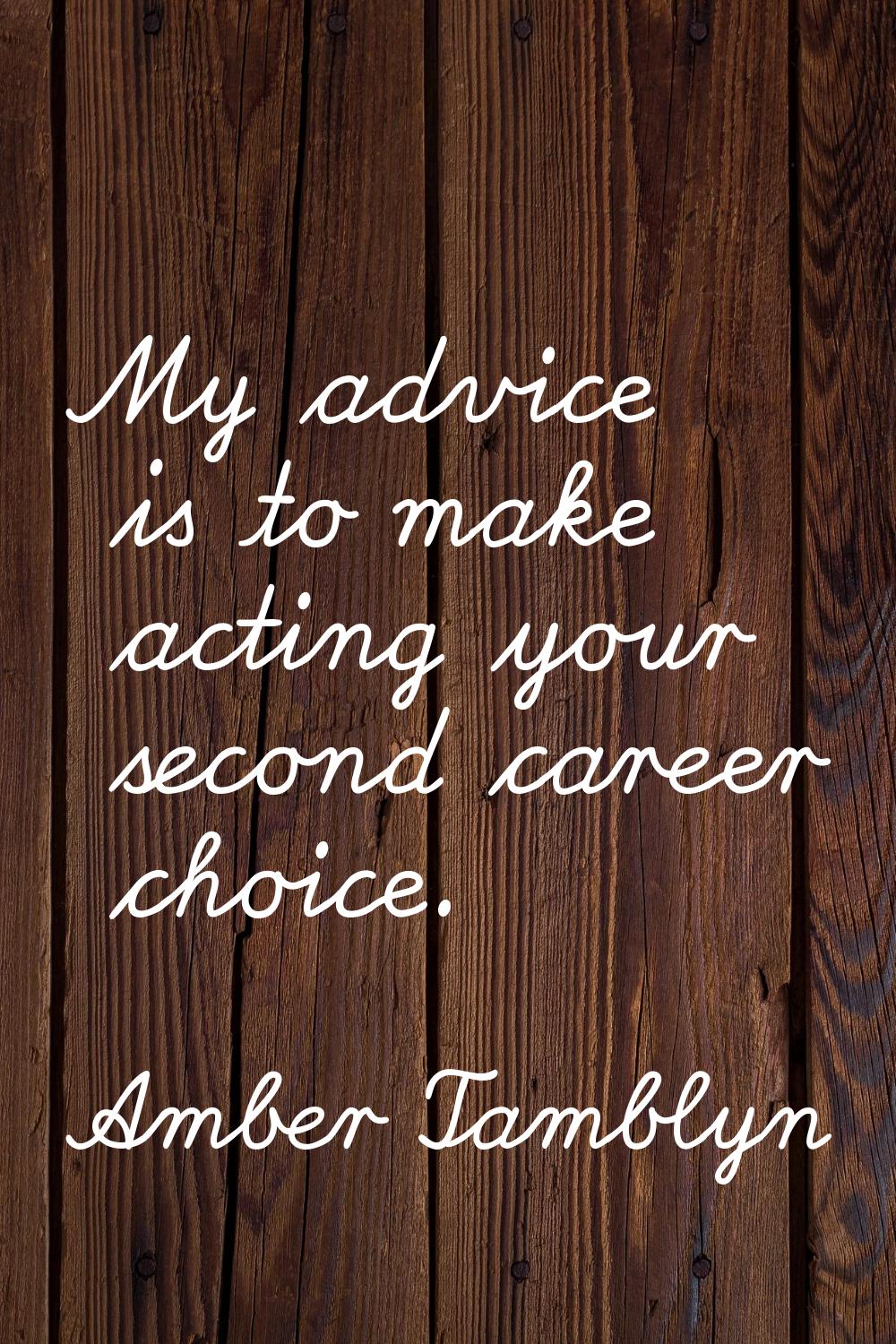 My advice is to make acting your second career choice.