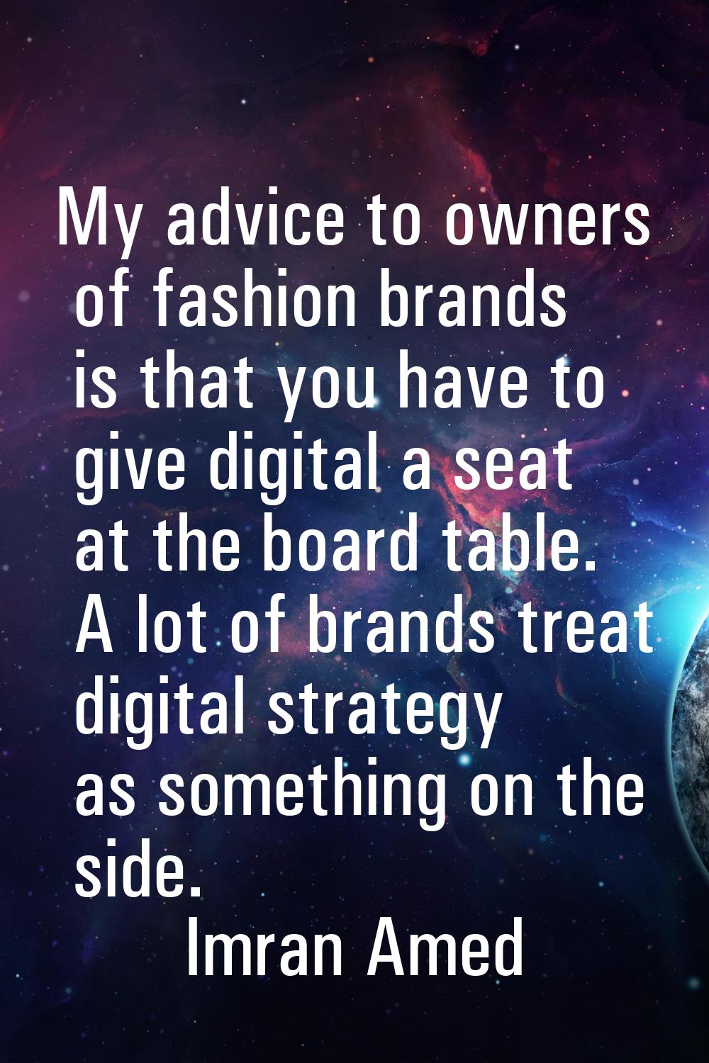 My advice to owners of fashion brands is that you have to give digital a seat at the board table. A