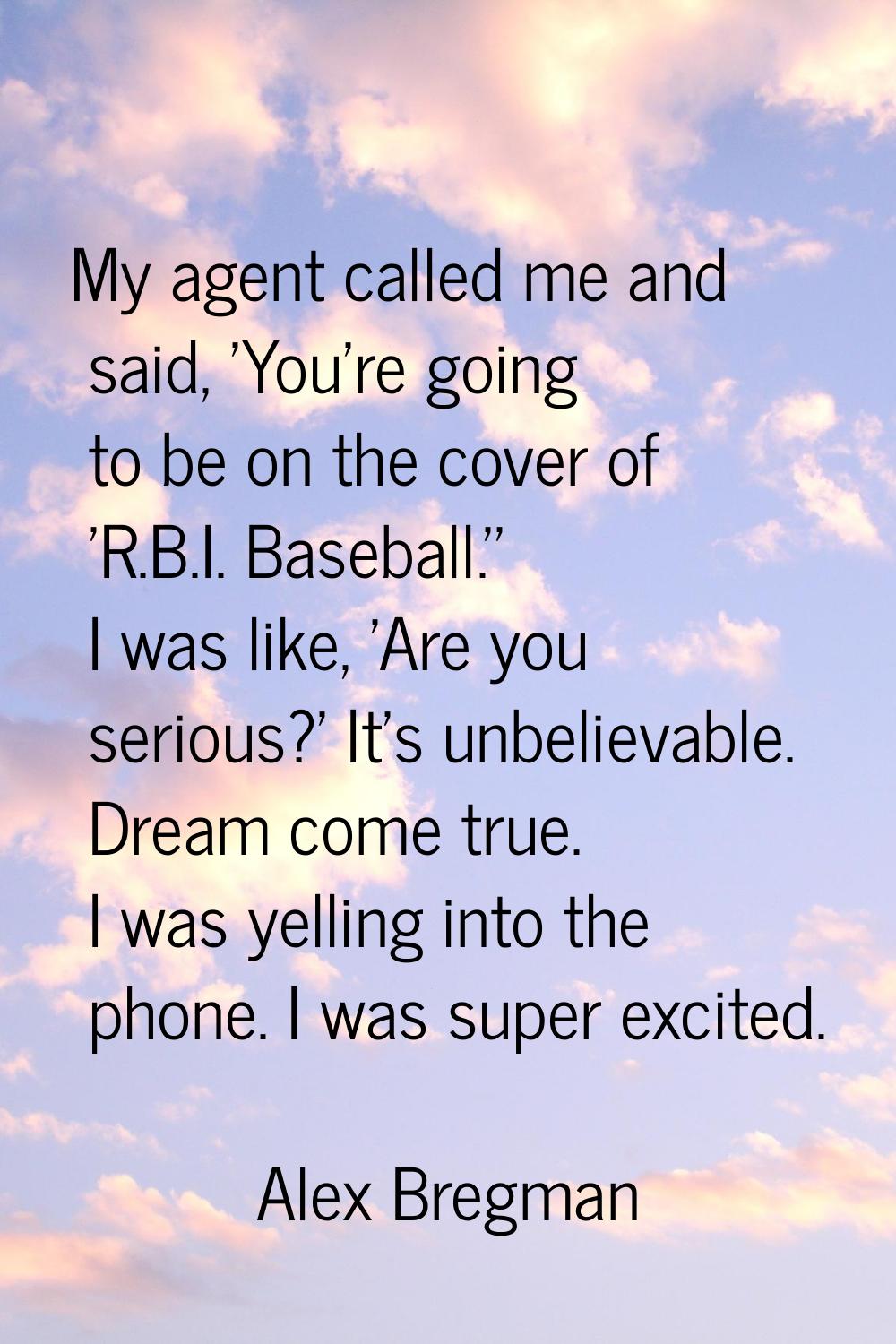 My agent called me and said, 'You're going to be on the cover of 'R.B.I. Baseball.'' I was like, 'A