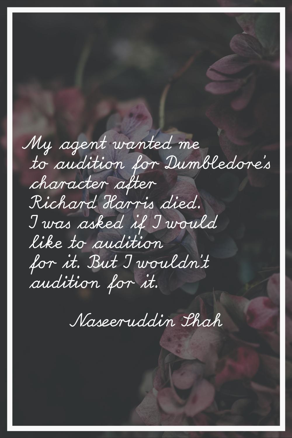 My agent wanted me to audition for Dumbledore's character after Richard Harris died. I was asked if