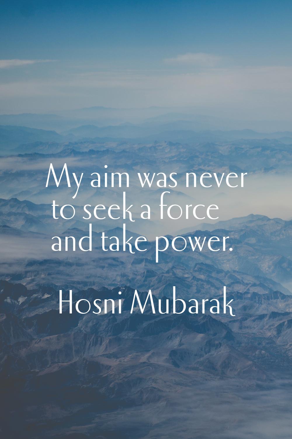 My aim was never to seek a force and take power.