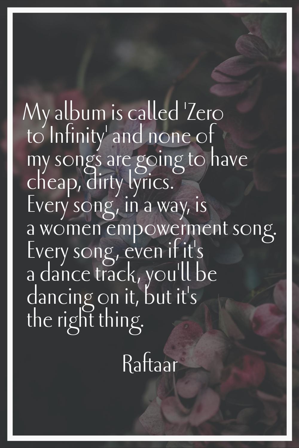 My album is called 'Zero to Infinity' and none of my songs are going to have cheap, dirty lyrics. E