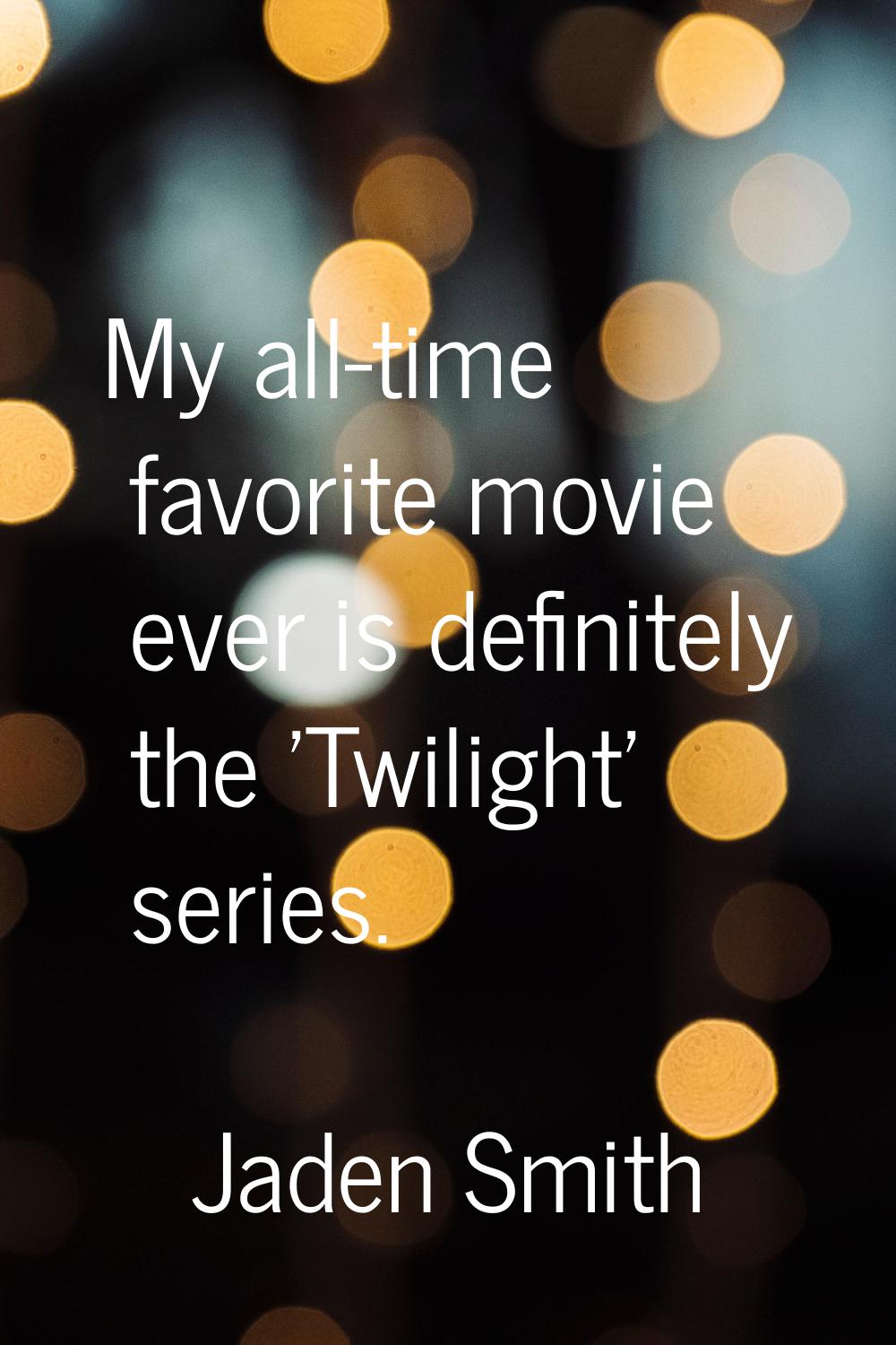 My all-time favorite movie ever is definitely the 'Twilight' series.