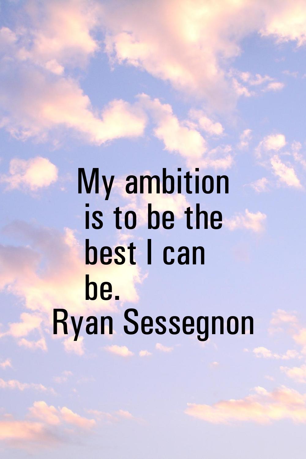 My ambition is to be the best I can be.