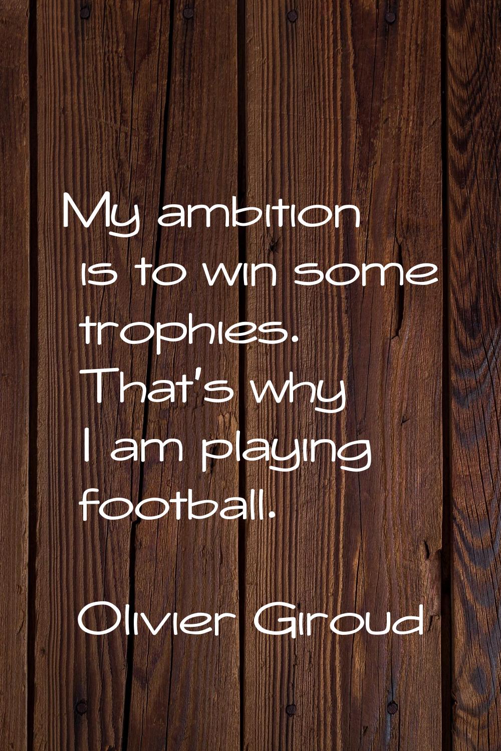 My ambition is to win some trophies. That's why I am playing football.