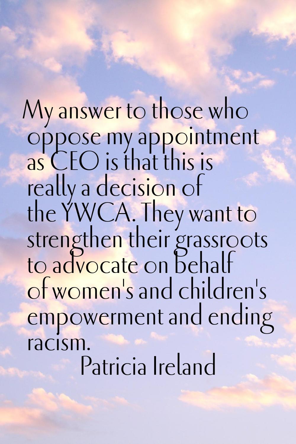 My answer to those who oppose my appointment as CEO is that this is really a decision of the YWCA. 
