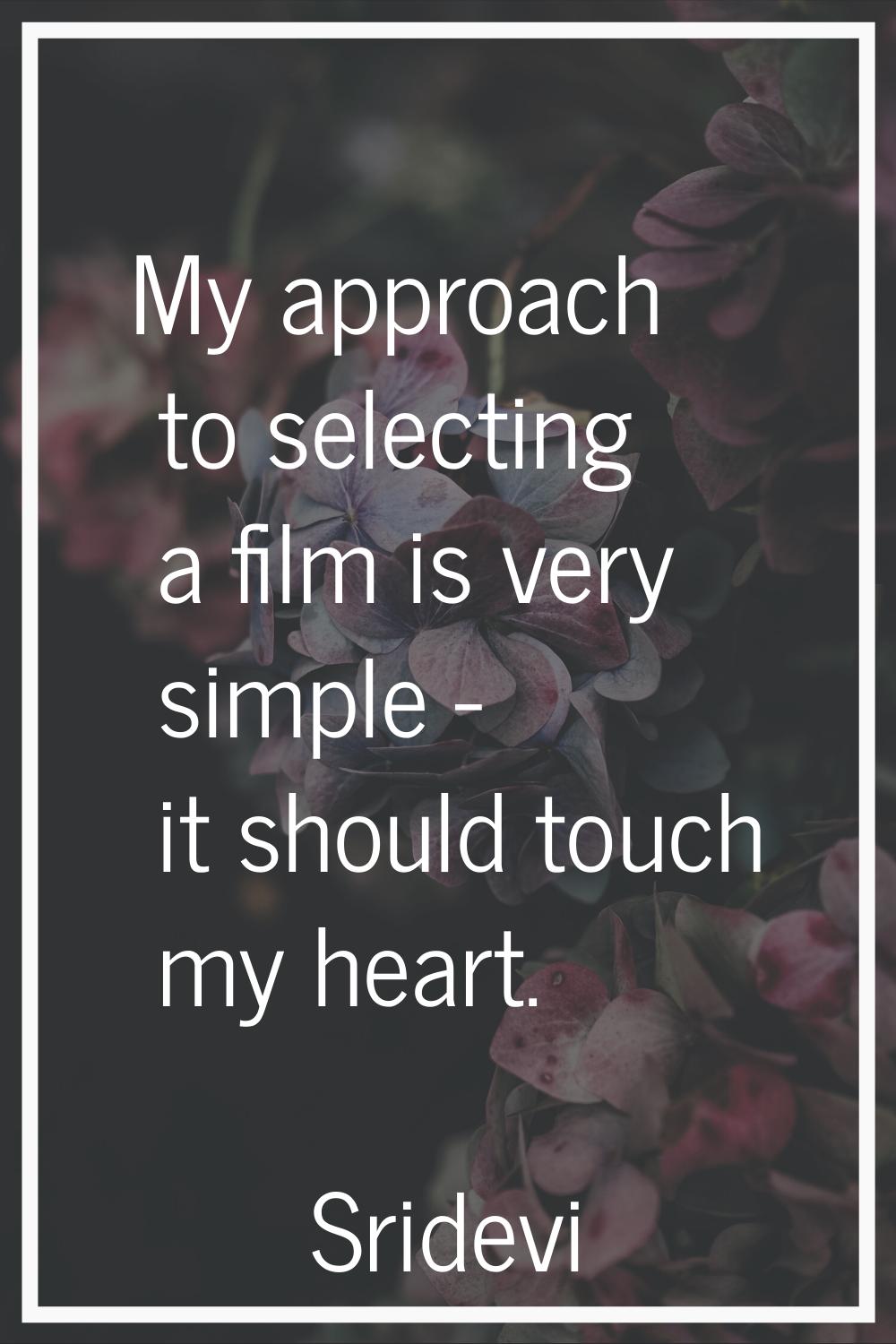 My approach to selecting a film is very simple - it should touch my heart.