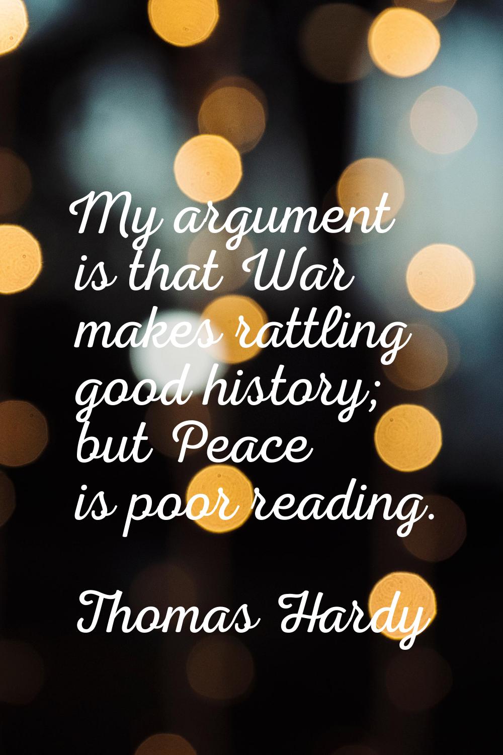 My argument is that War makes rattling good history; but Peace is poor reading.