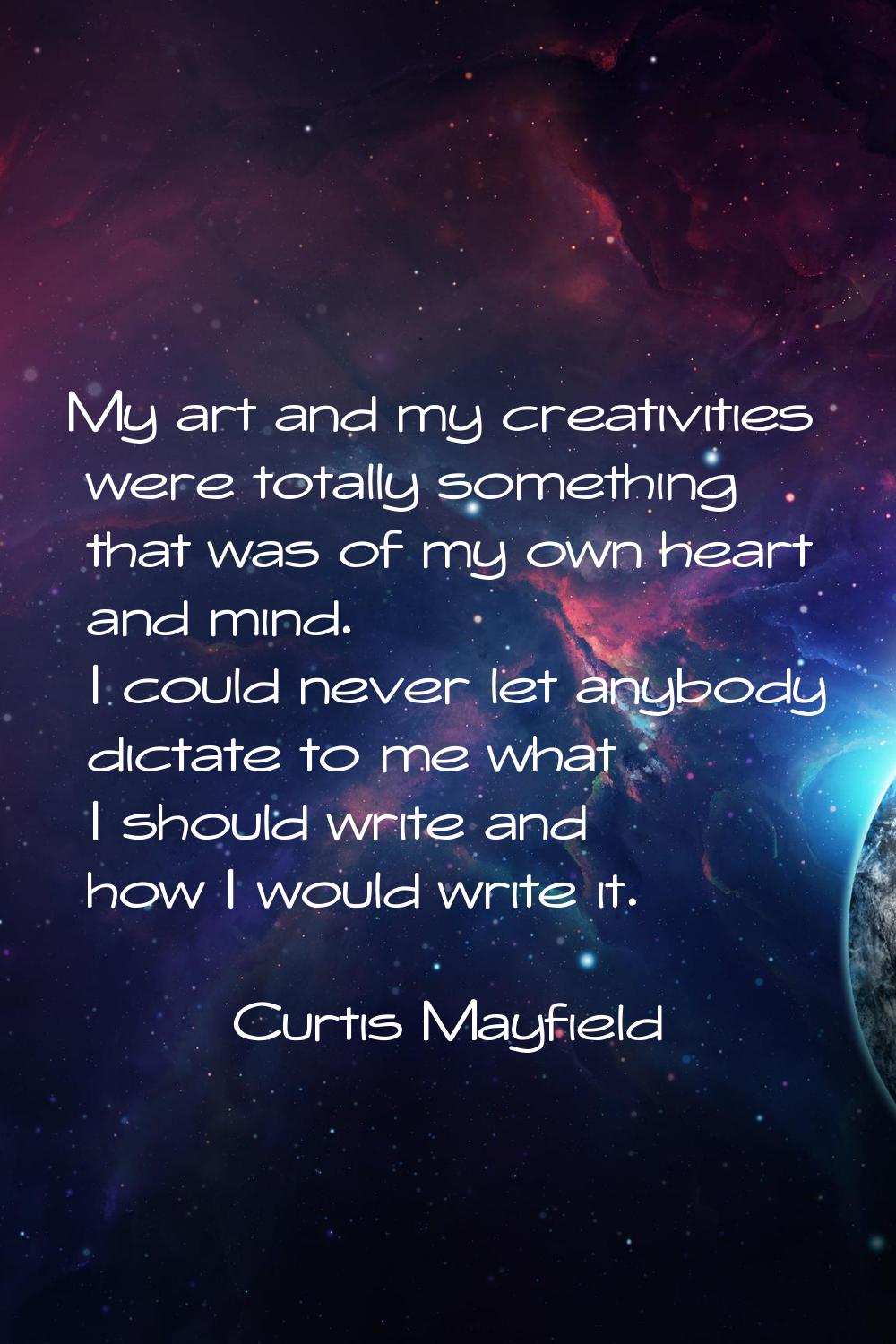My art and my creativities were totally something that was of my own heart and mind. I could never 