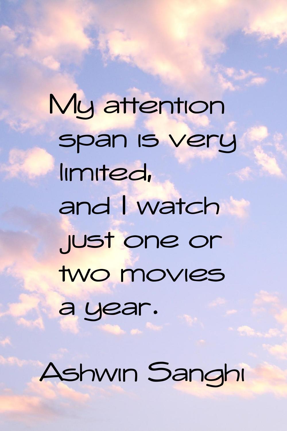 My attention span is very limited, and I watch just one or two movies a year.