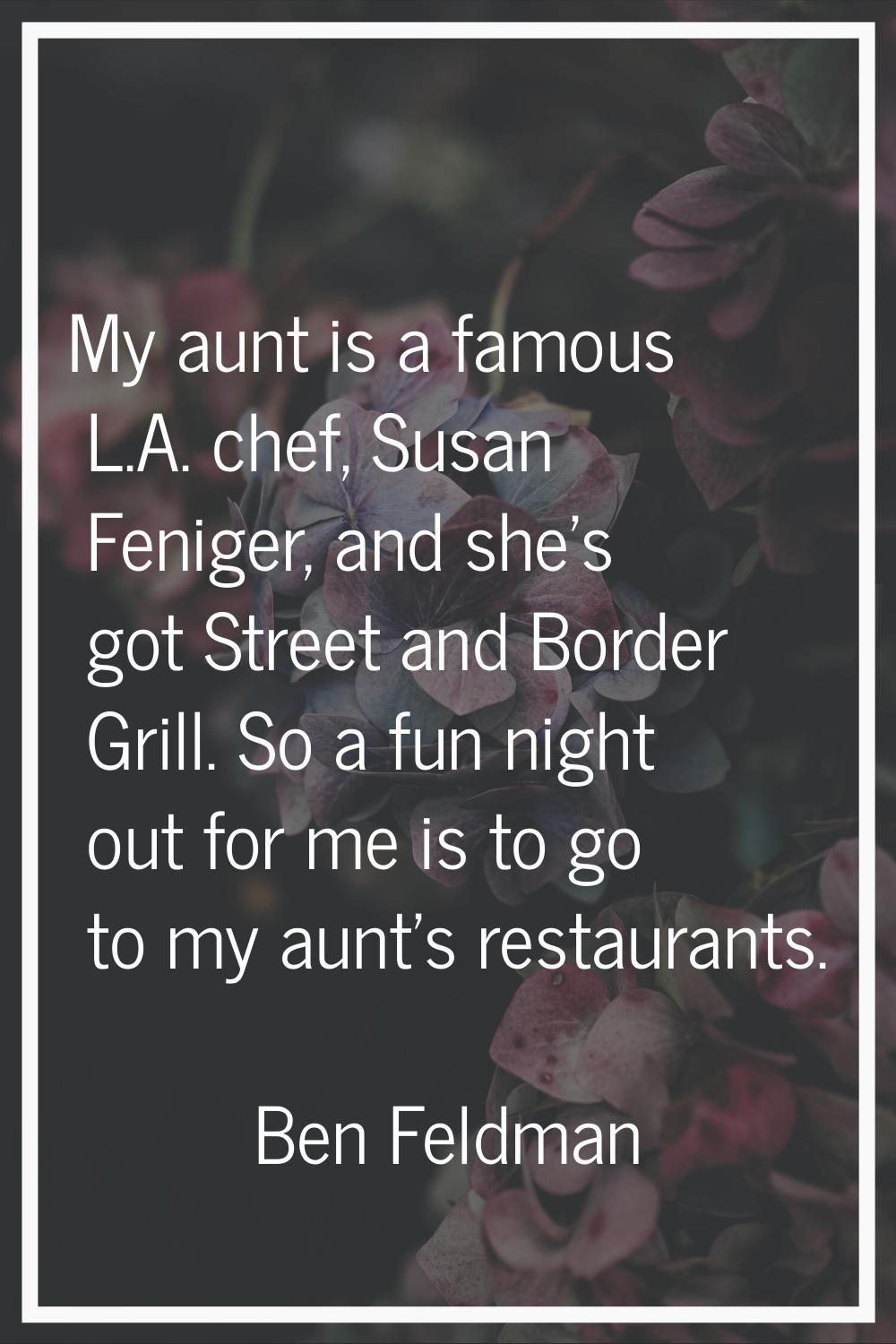 My aunt is a famous L.A. chef, Susan Feniger, and she's got Street and Border Grill. So a fun night