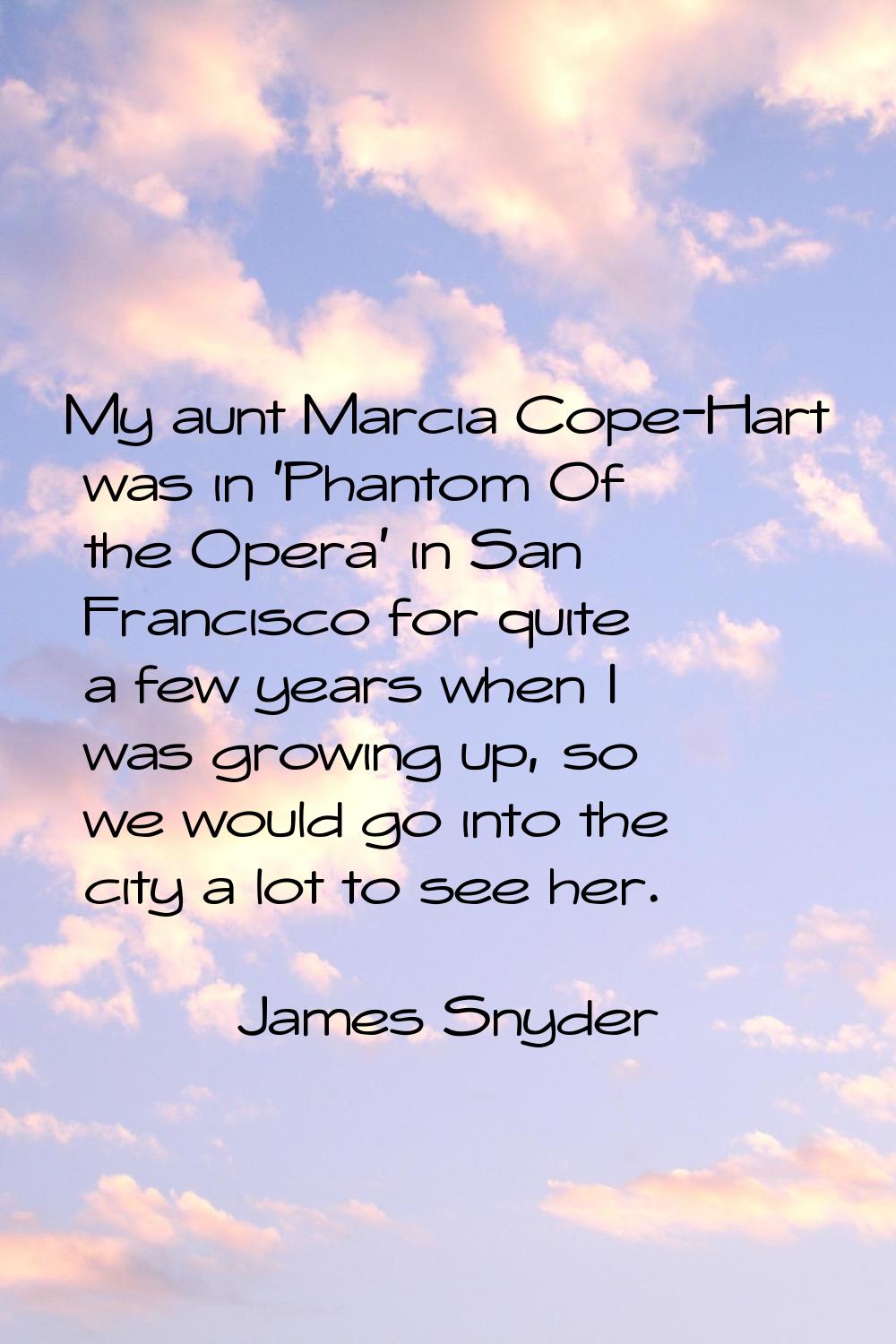 My aunt Marcia Cope-Hart was in 'Phantom Of the Opera' in San Francisco for quite a few years when 