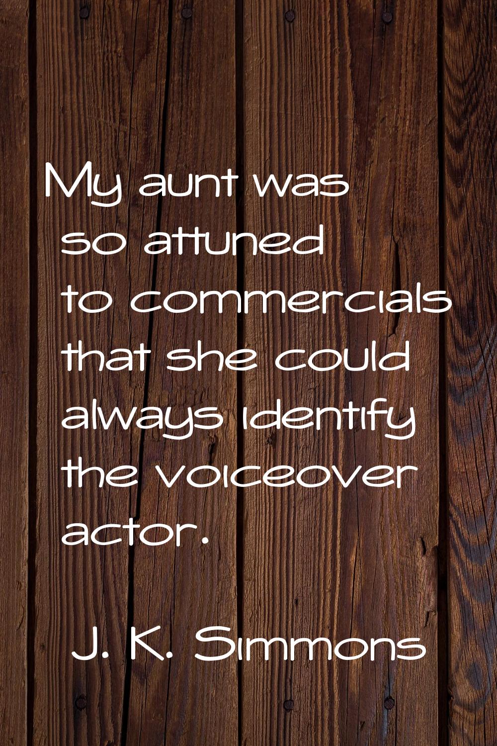 My aunt was so attuned to commercials that she could always identify the voiceover actor.