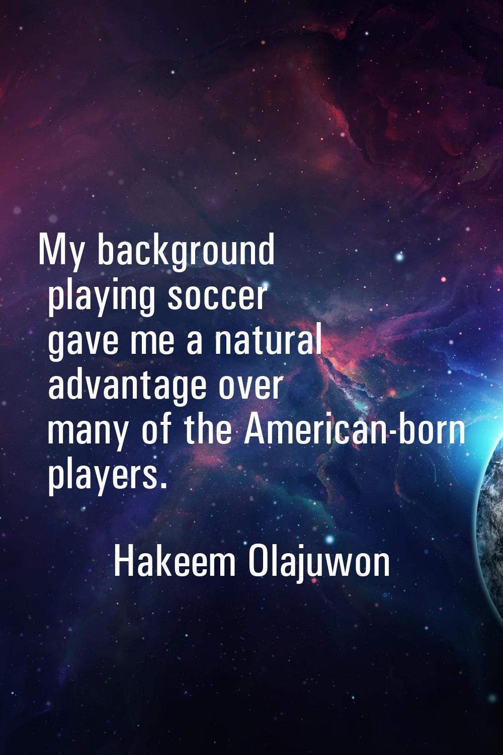 My background playing soccer gave me a natural advantage over many of the American-born players.