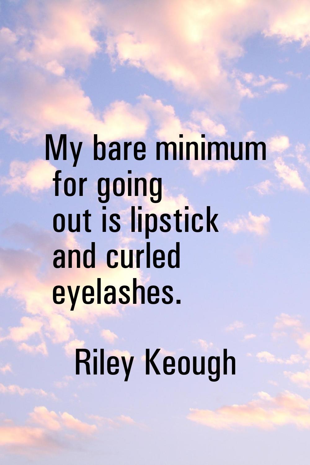 My bare minimum for going out is lipstick and curled eyelashes.