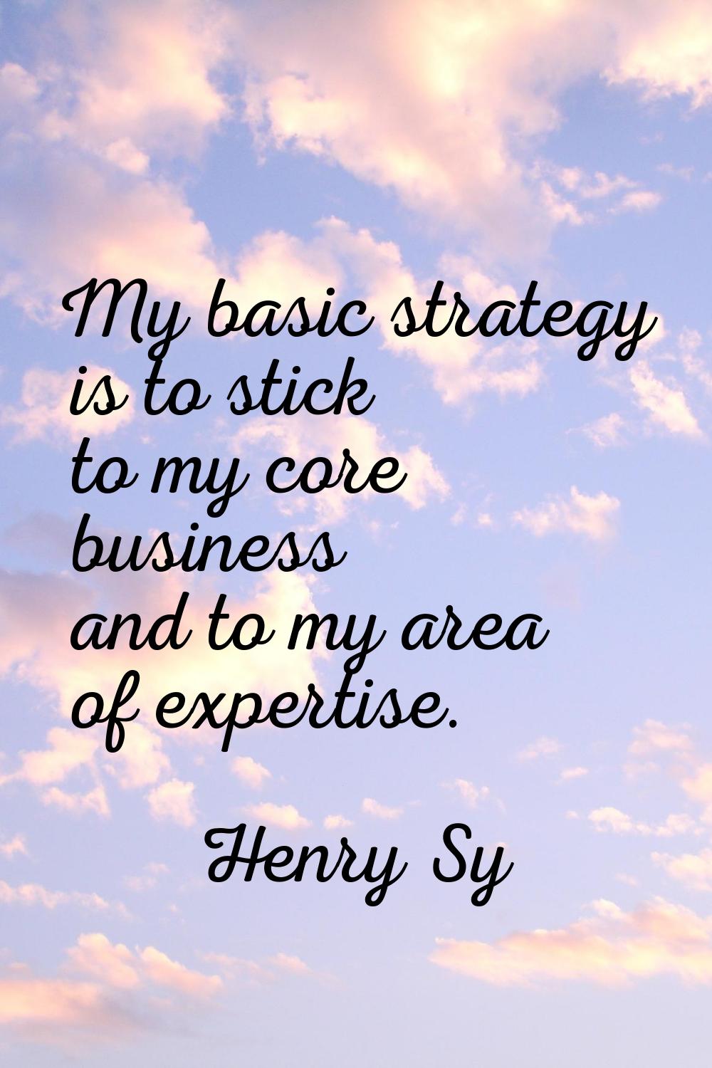 My basic strategy is to stick to my core business and to my area of expertise.