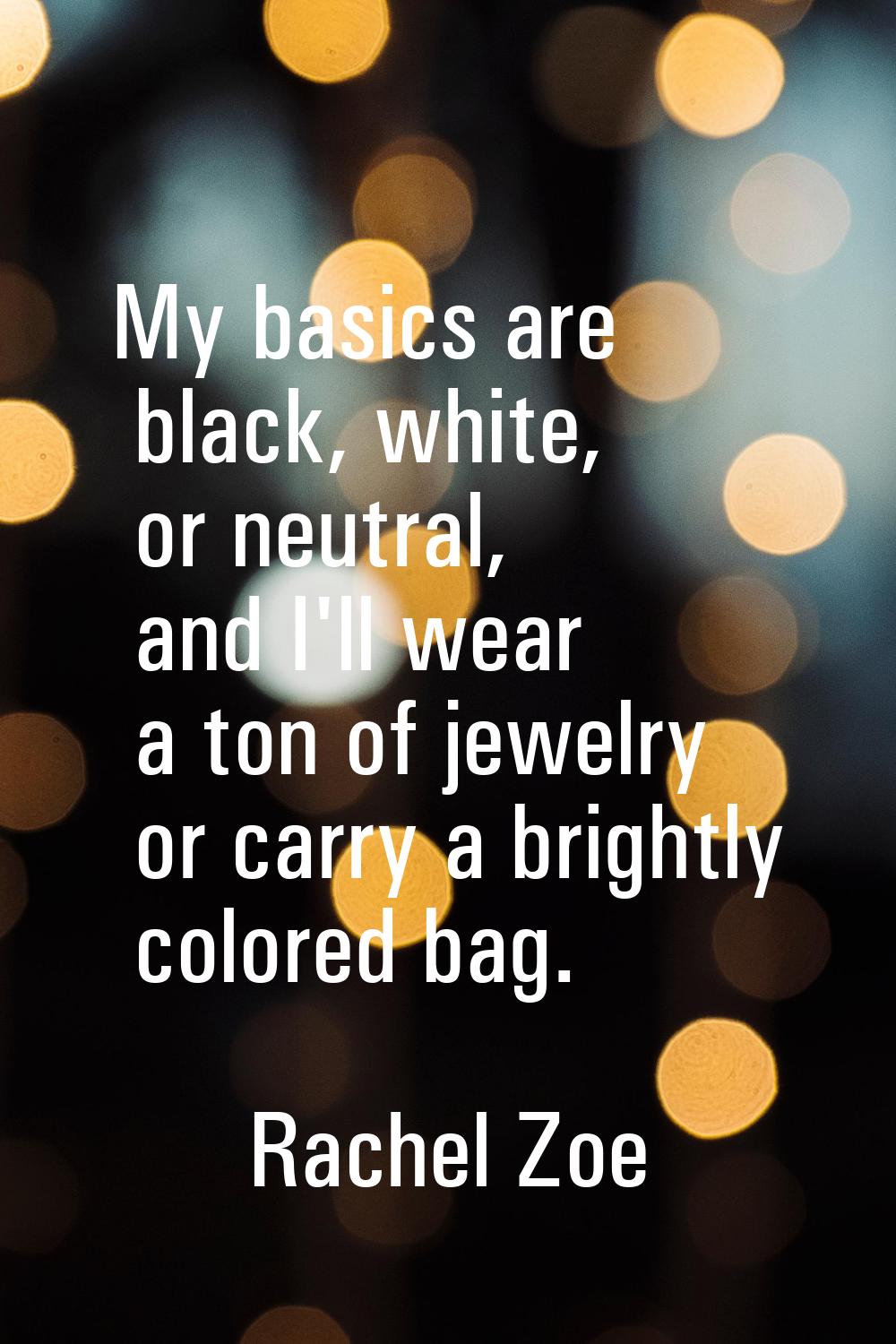 My basics are black, white, or neutral, and I'll wear a ton of jewelry or carry a brightly colored 
