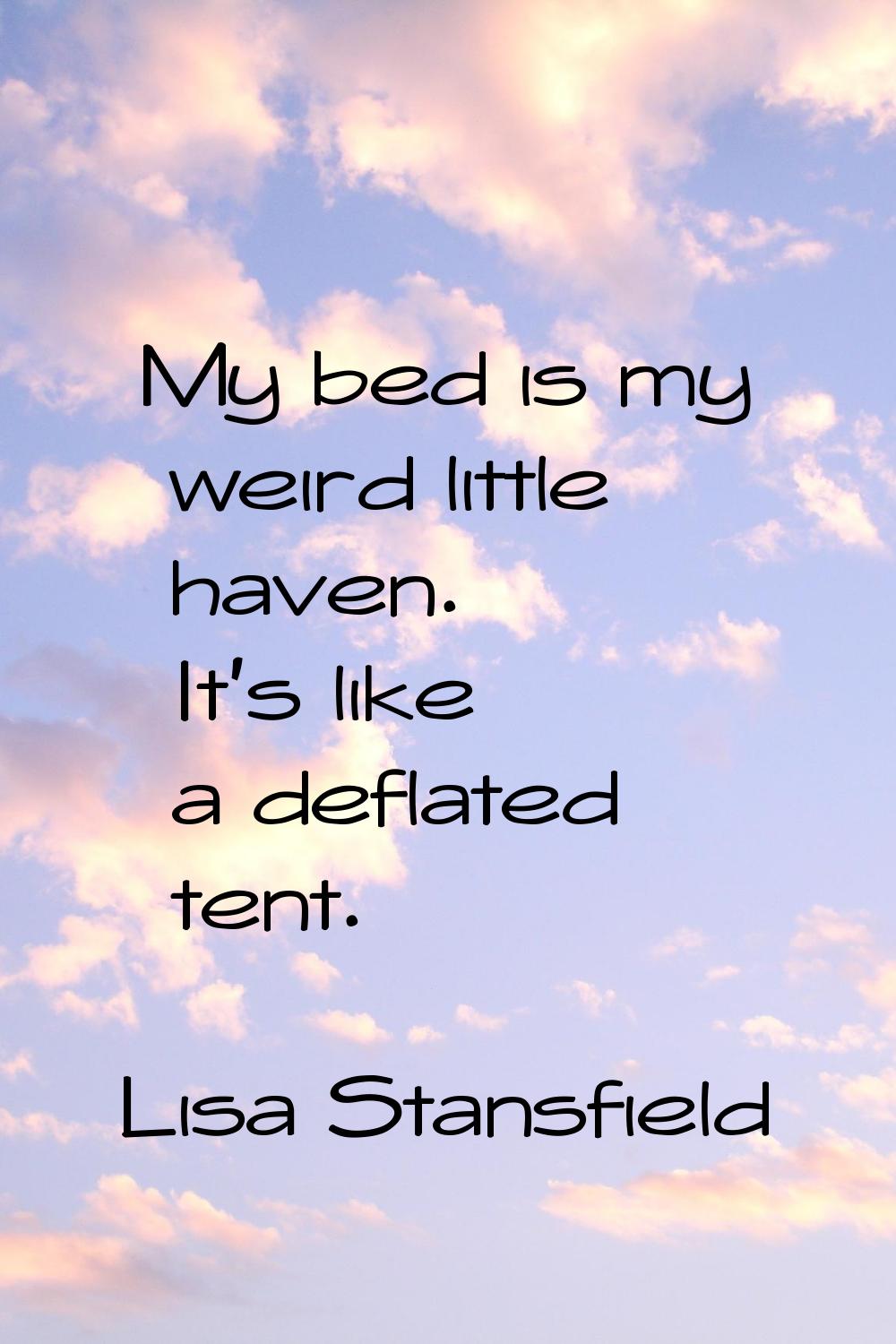 My bed is my weird little haven. It's like a deflated tent.