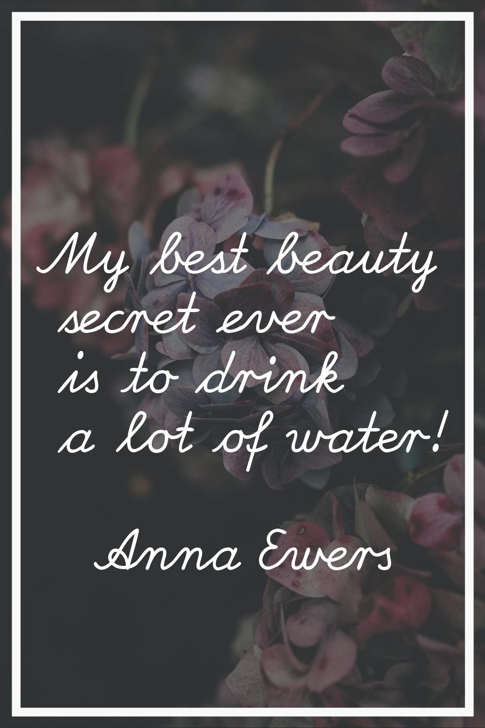 My best beauty secret ever is to drink a lot of water!