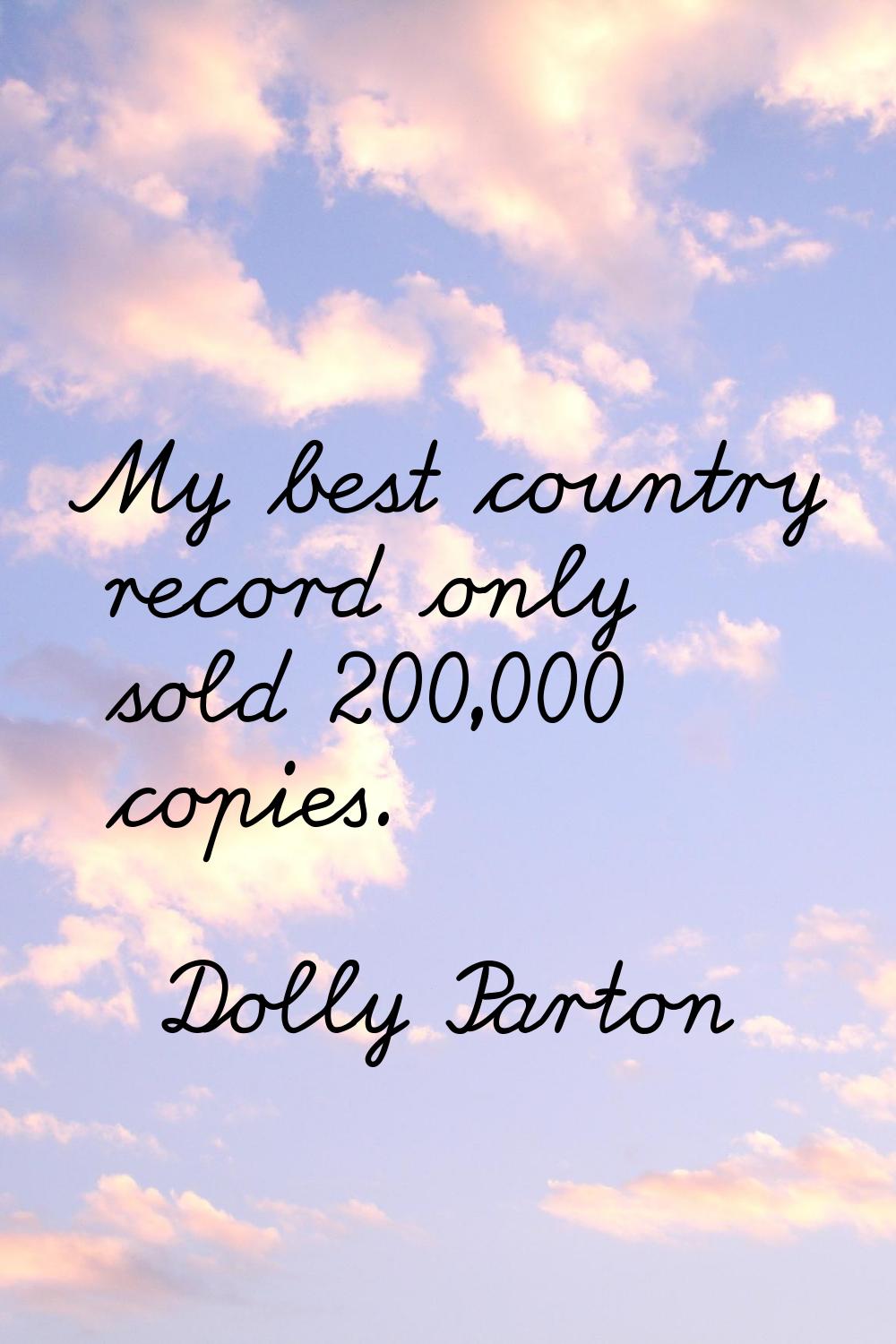 My best country record only sold 200,000 copies.