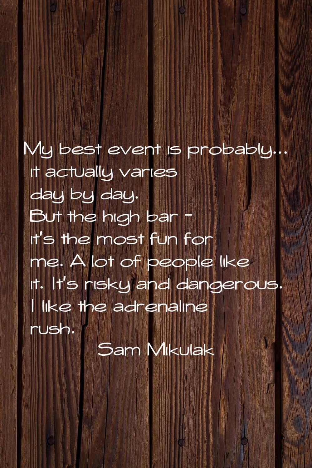My best event is probably... it actually varies day by day. But the high bar - it's the most fun fo