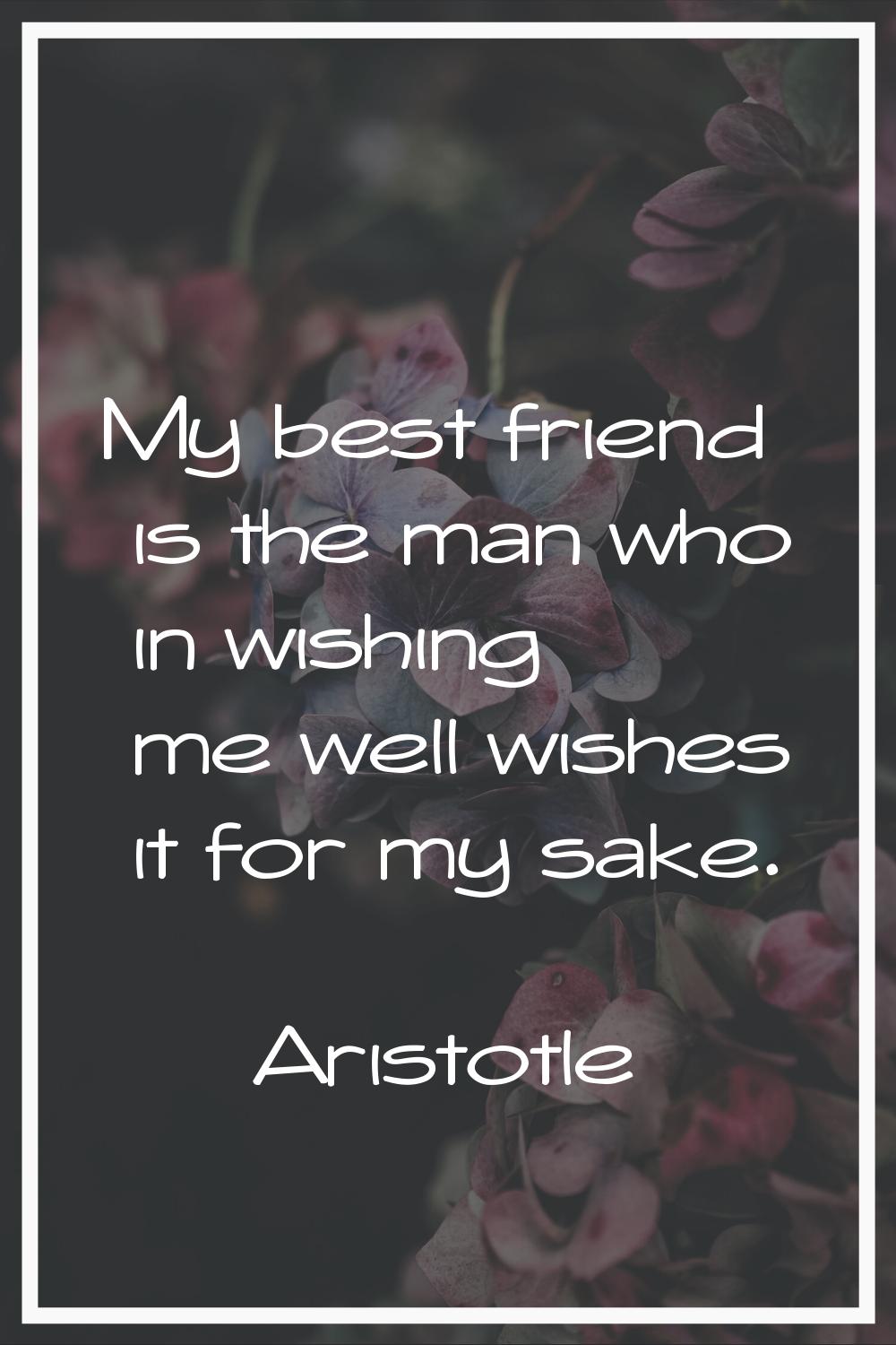My best friend is the man who in wishing me well wishes it for my sake.