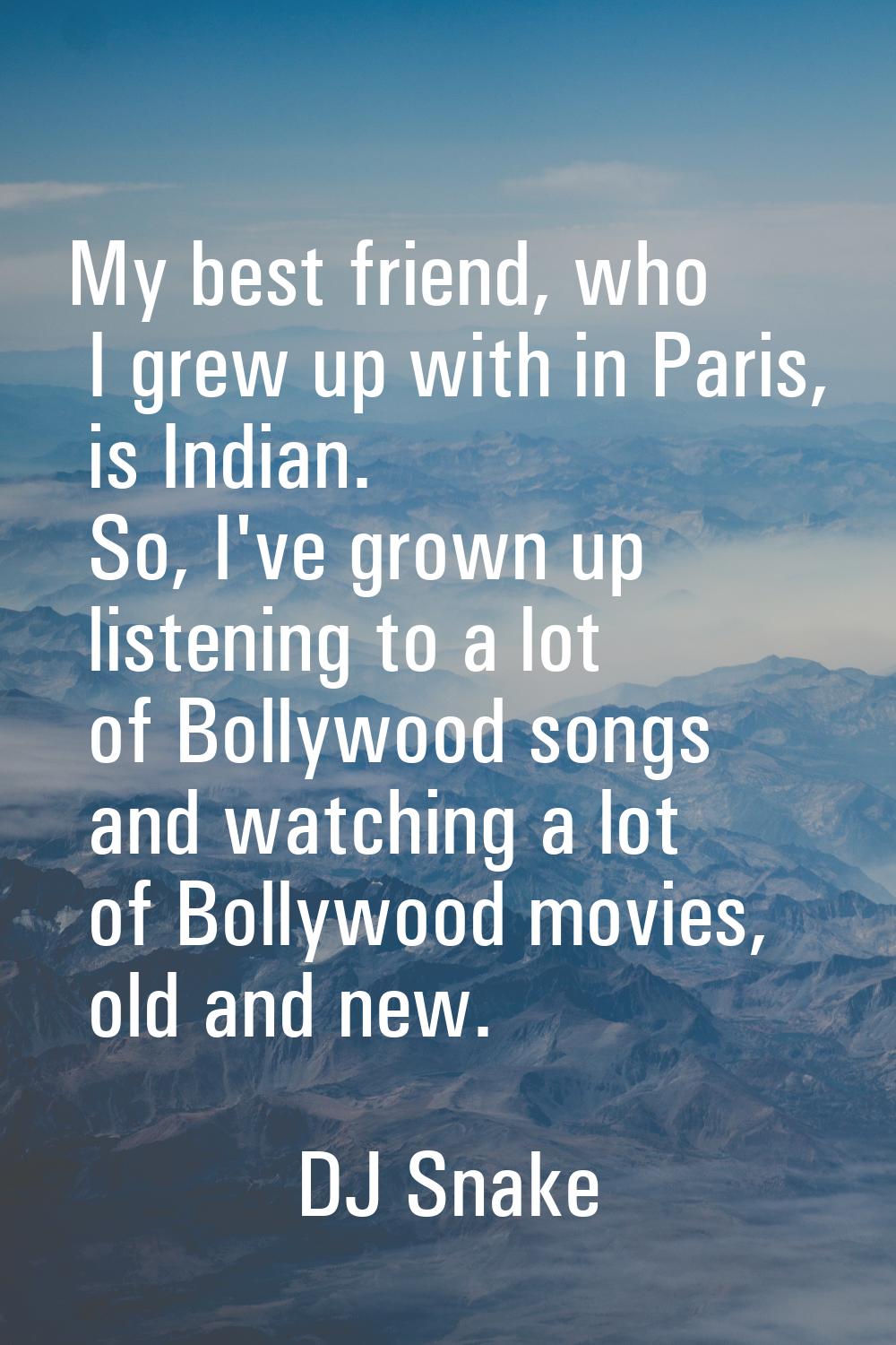 My best friend, who I grew up with in Paris, is Indian. So, I've grown up listening to a lot of Bol
