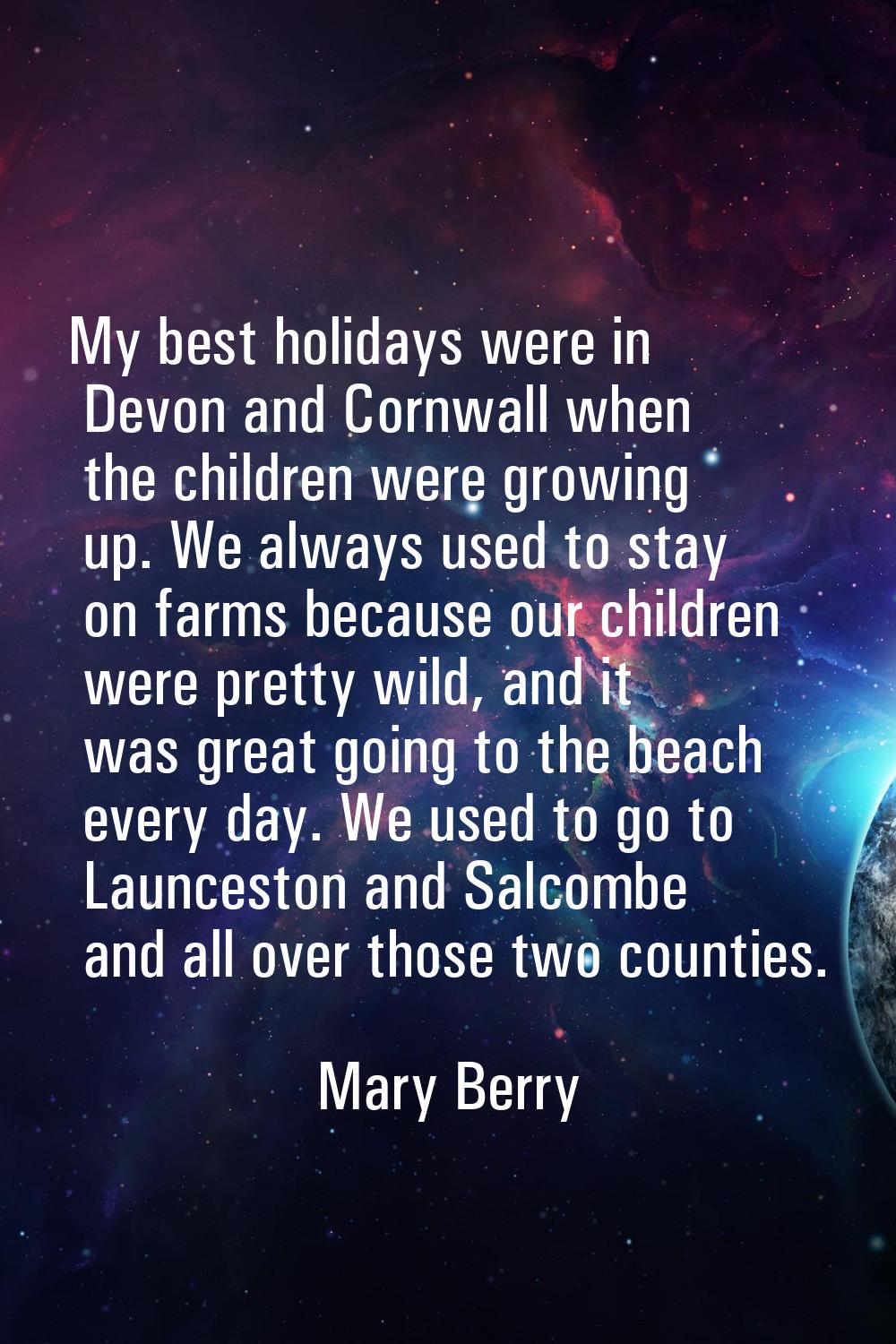 My best holidays were in Devon and Cornwall when the children were growing up. We always used to st