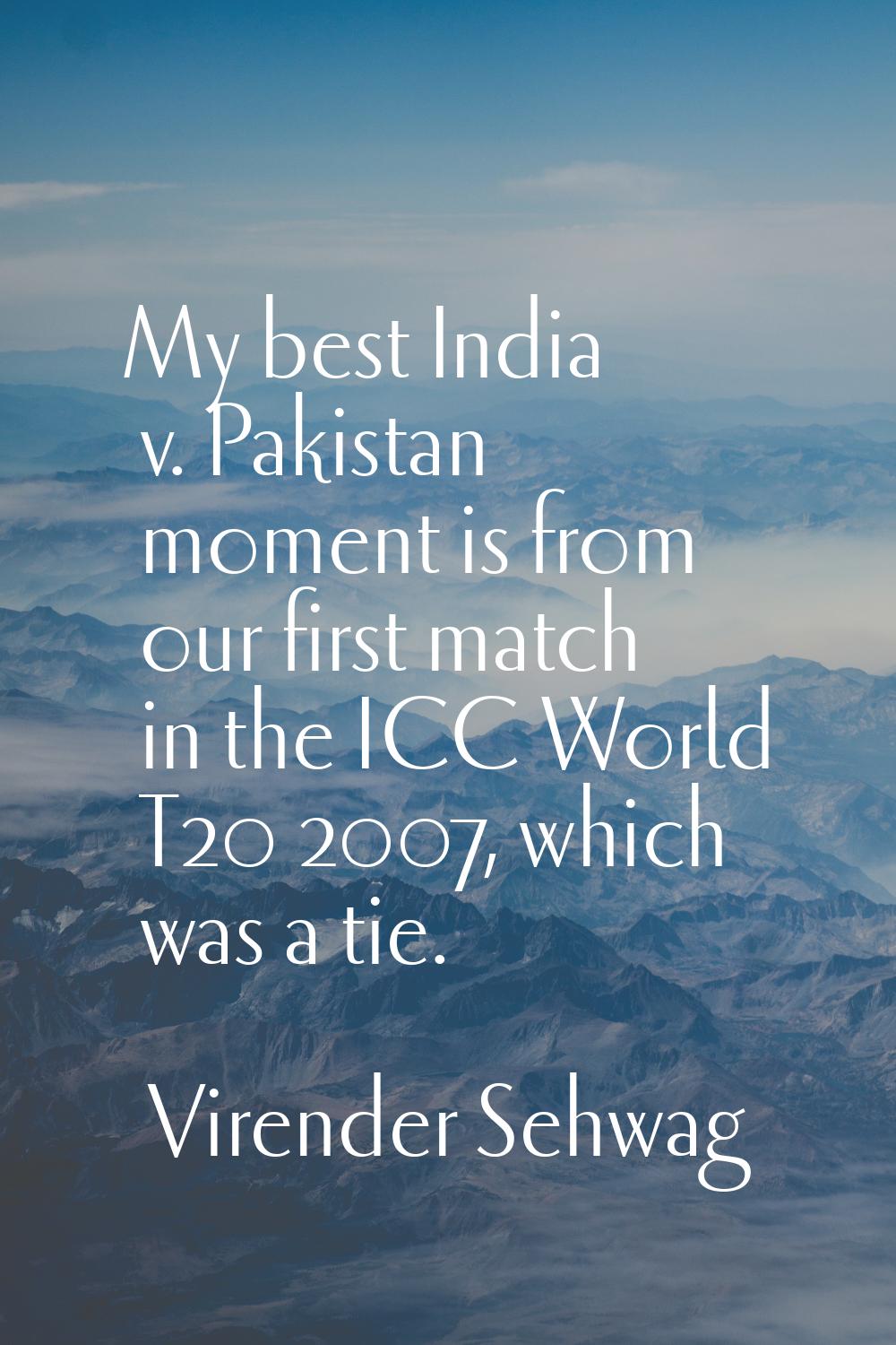 My best India v. Pakistan moment is from our first match in the ICC World T20 2007, which was a tie