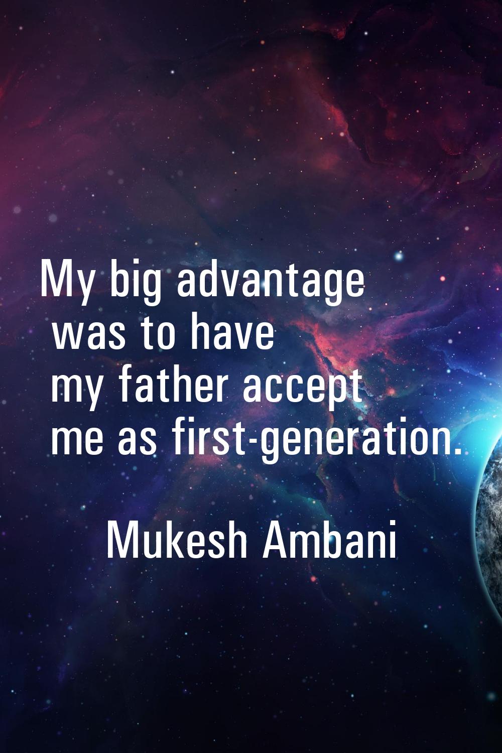 My big advantage was to have my father accept me as first-generation.