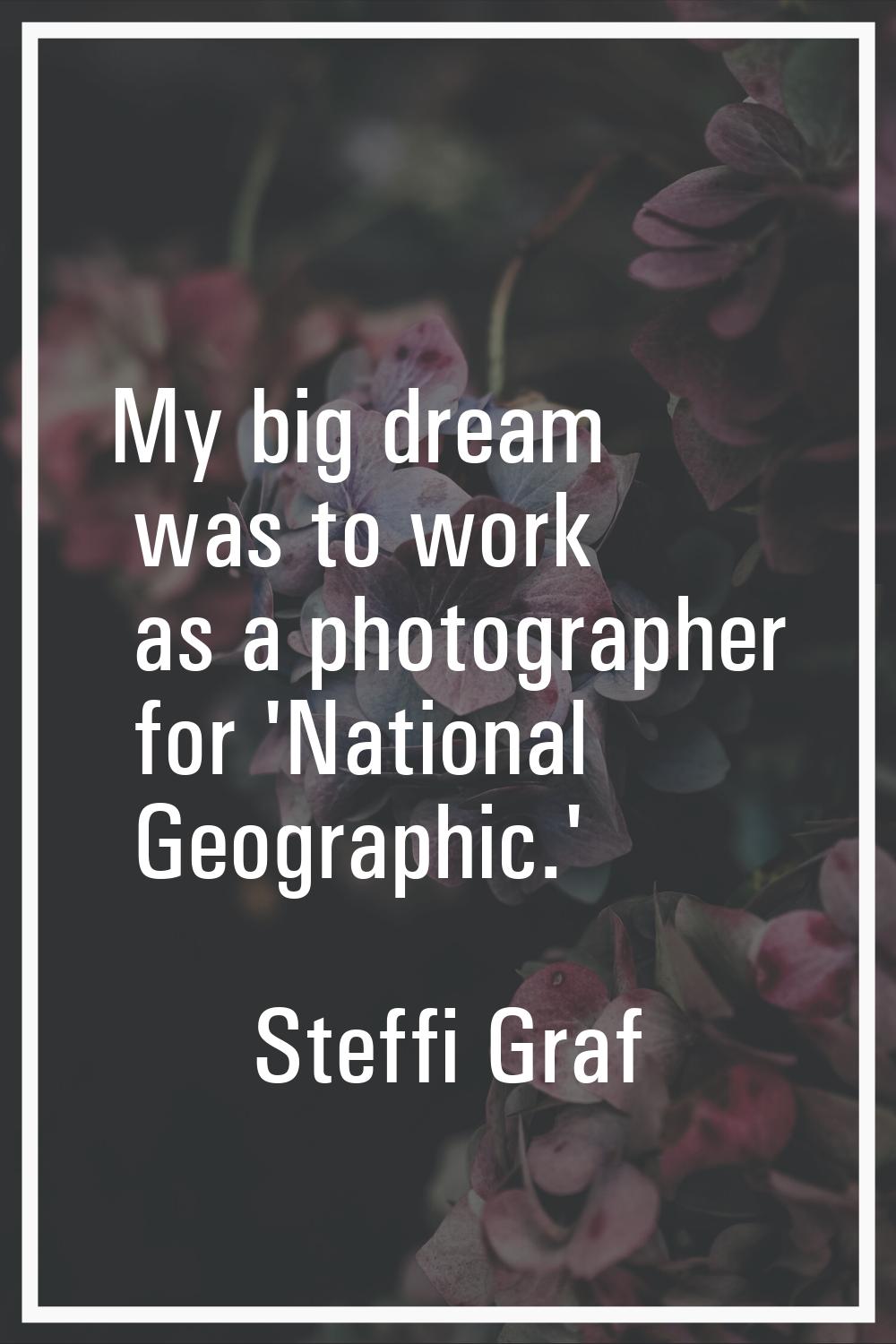 My big dream was to work as a photographer for 'National Geographic.'